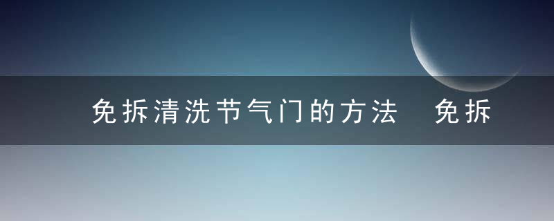 免拆清洗节气门的方法 免拆清洗节气门的方法是什么